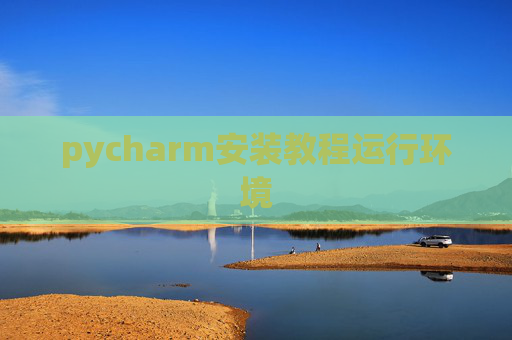 pycharm安装教程运行环境 pycharm安装教程运行环境